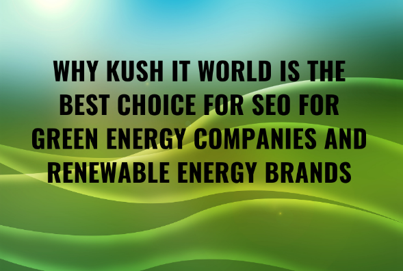 Why Kush IT World Is the Best Choice for SEO for Green Energy Companies and Renewable Energy Brands