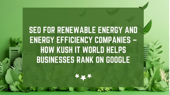 SEO for Renewable Energy and Energy Efficiency Companies – How Kush IT World Helps Businesses Rank on Google