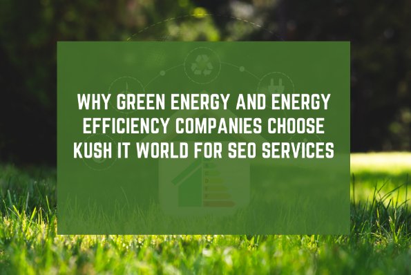 Why Green Energy and Energy Efficiency Companies Choose Kush IT World for SEO Services