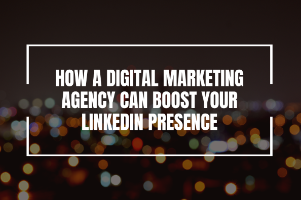 How a Digital Marketing Agency Can Boost Your LinkedIn Presence